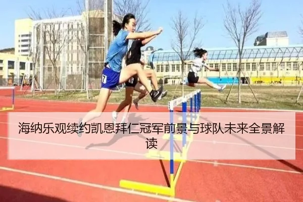 海纳乐观续约凯恩拜仁冠军前景与球队未来全景解读